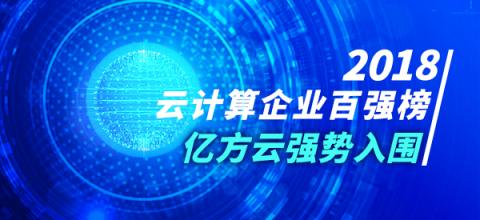 2018年云计算企业百强榜火热出炉 亿方云与阿里云、腾讯云等产品一同入围前列