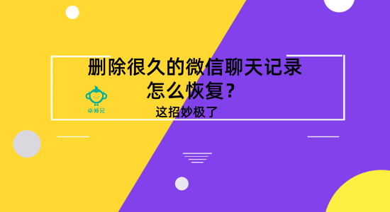 删除很久的微信聊天记录怎么恢复？这招妙极了