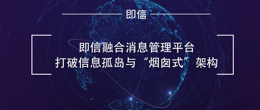 即信融合消息管理平台 打破信息孤岛与“烟囱式”架构