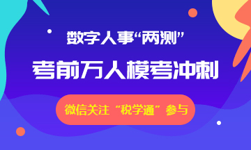 税学通-2019数字人事“两测”万人模考免费参加，考前冲刺！