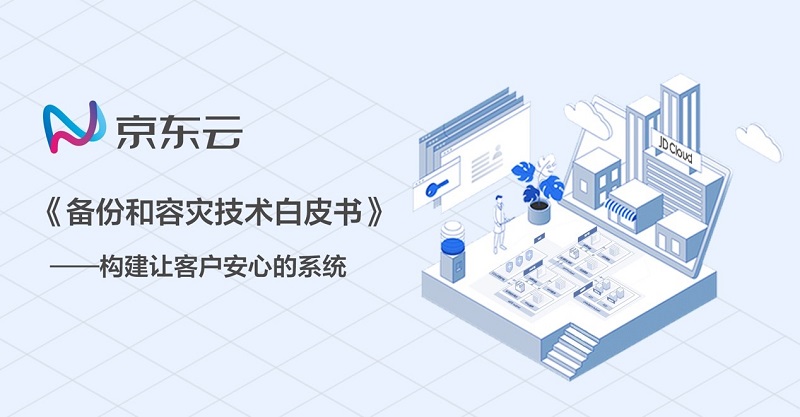 京东云发布《备份和容灾技术白皮书》为客户提供秒级灾备服务
