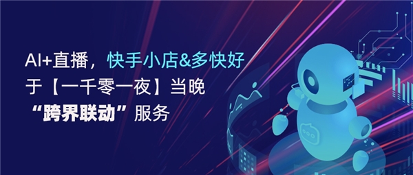 AI+直播，快手小店和多快好于【一千零一夜】当晚“跨界联动”服务