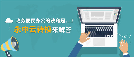 政务便民办公的诀窍是…？永中云转换来解答