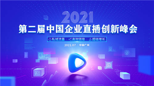私域流量·高效链接·超级增长，2021第二届中国企业直播创新峰会定档