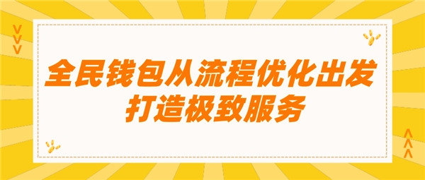 全民钱包从流程优化出发 打造极致服务
