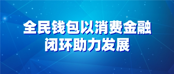 全民科技旗下全民钱包以消费金融闭环助力发展