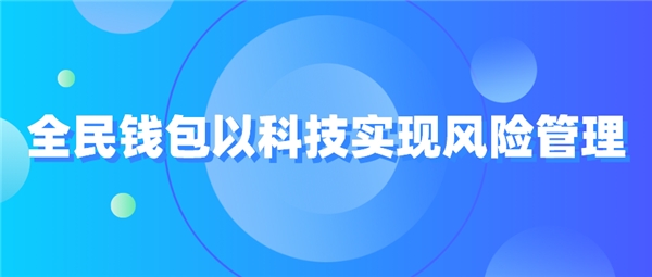 全民科技旗下全民钱包以科技实现风险管理