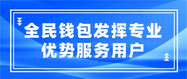 全民科技旗下全民钱包发挥专业优势服务用户