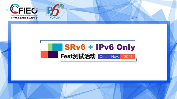 2021 SRv6+IPv6 Only Fest测试大会来袭 深度聚焦IPv6创新与应用