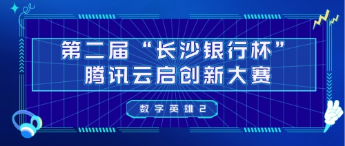 第二届“长沙银行杯”腾讯云启创新大赛暨《数字英雄2》即将开播