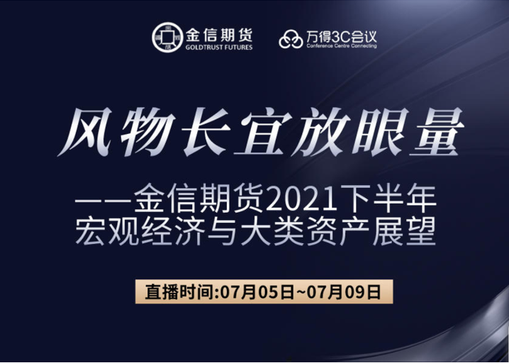 “风物长宜放眼量”——金信期货2021下半年宏观经济与大类资产展望策略会成功举办