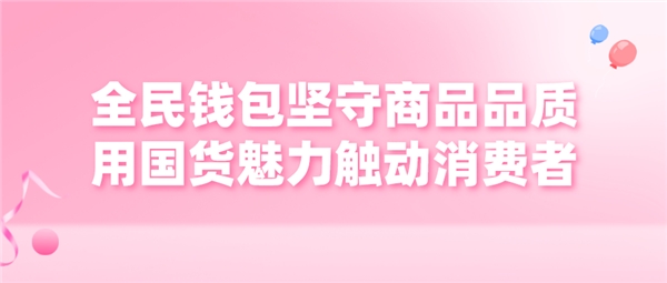 全民钱包坚守商品品质 用国货魅力触动消费者