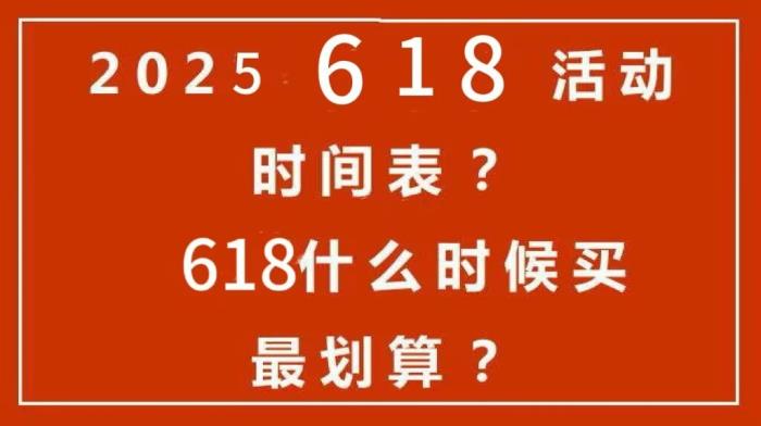 2025年618活动一般什么时候开始？京东淘宝天猫618活动选购攻略：时间表安排、满减规则和优惠力度大全