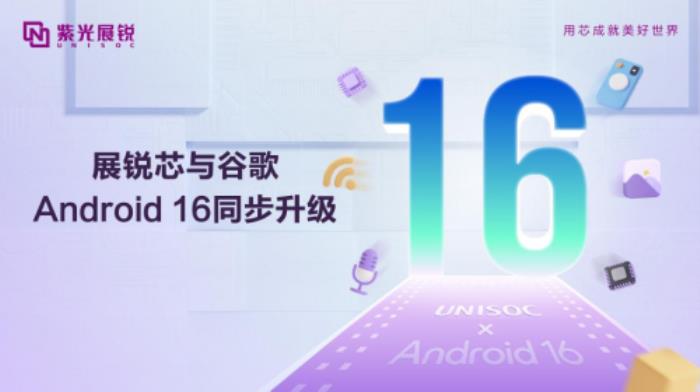紫光展锐完成优化升级，支持Android 16，以科技创新共赴智能体验新篇章