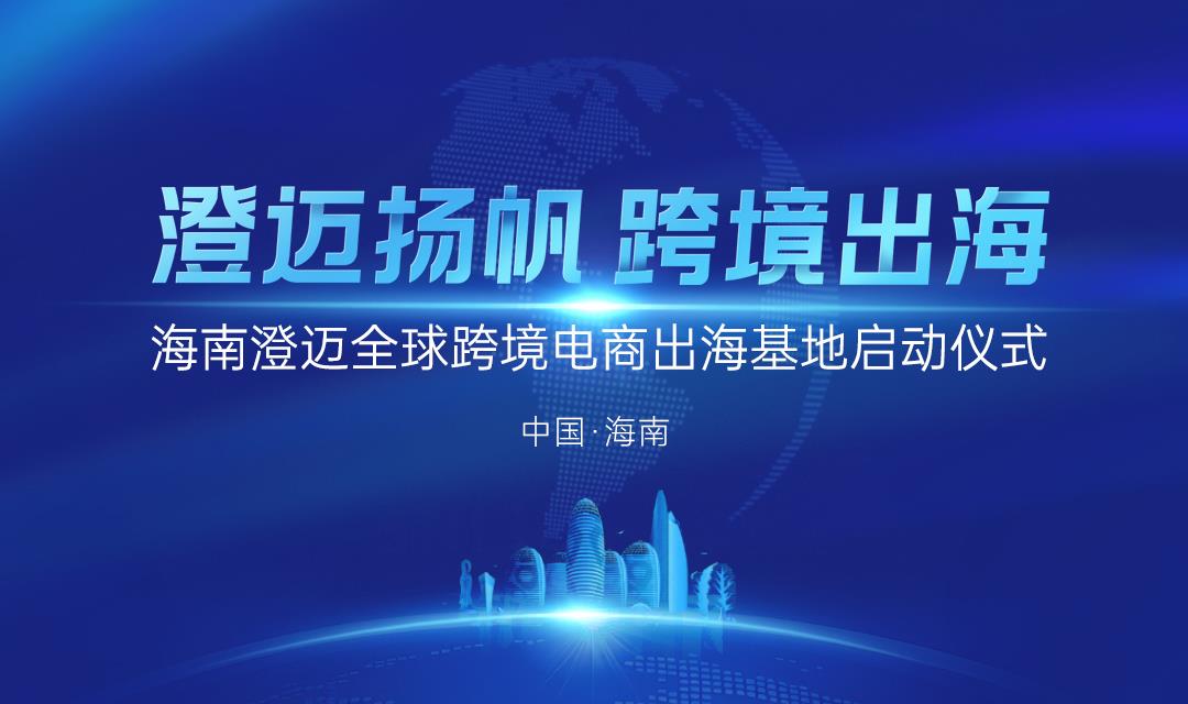 浙琼联动启新篇！浙江企业领航海南澄迈跨境电商出海基地扬帆起航