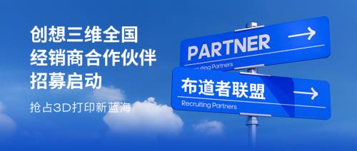 创想三维全国经销商合作伙伴招募启动，共拓 3D 打印新蓝海
