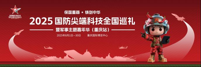 保国重器 铸剑中华 —— 2025国防尖端科技全国巡礼暨军事主题嘉年华8月1日登陆重庆