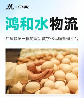 鸿和水物流x G7易流，共建蛋品数字化运输管理平台